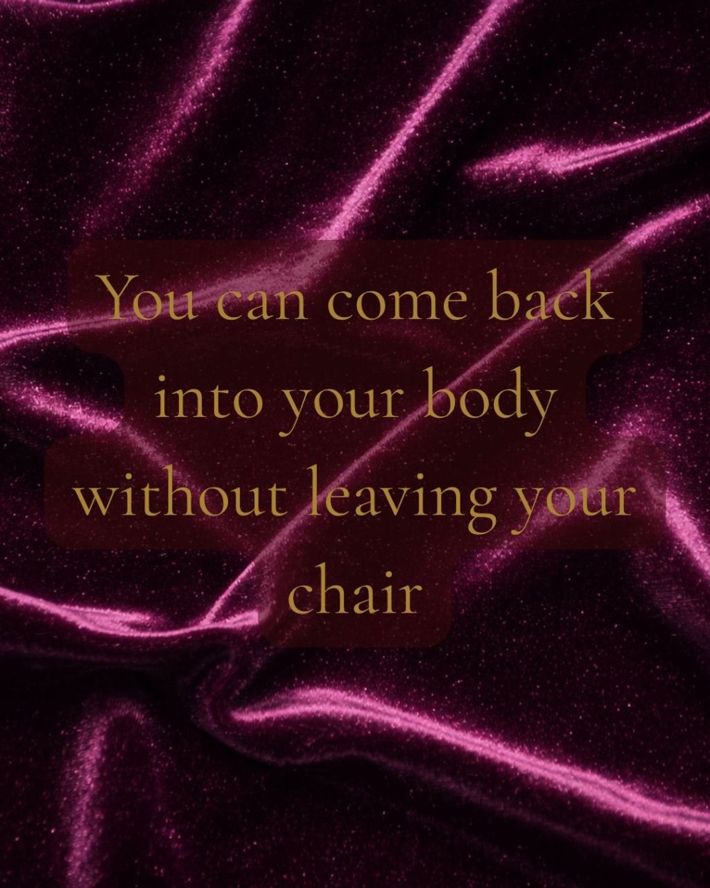 You Can Come Back Into Your Body Without Leaving Your Chair