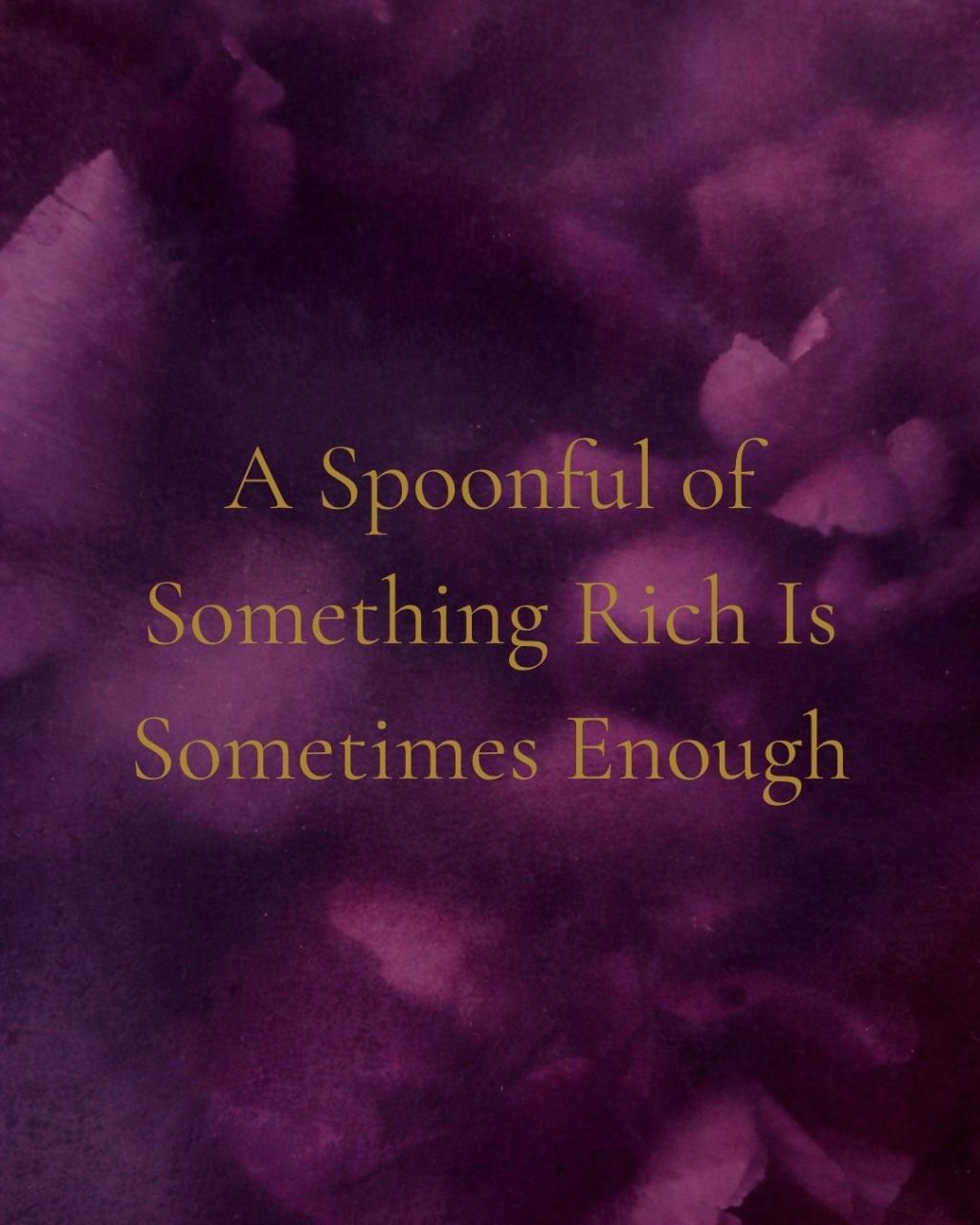 A Spoonful of Something Rich Is Sometimes Enough